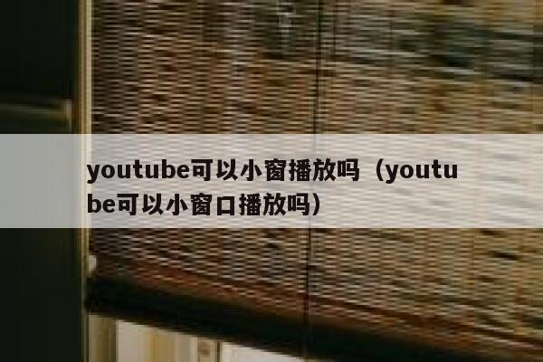 youtube可以小窗播放吗（youtube可以小窗口播放吗） 第1张