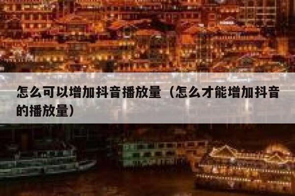 怎么可以增加抖音播放量(怎么才能增加抖音的播放量) 第1张 怎么可以增加抖音播放量(怎么才能增加抖音的播放量) 第1张