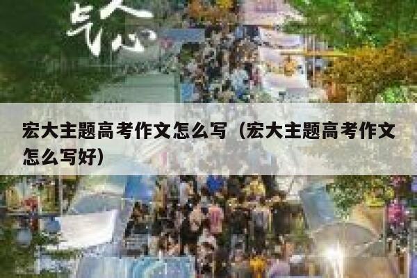 宏大主题高考作文怎么写（宏大主题高考作文怎么写好） 第1张