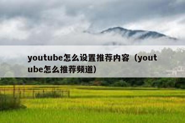 youtube怎么设置推荐内容（youtube怎么推荐频道） 第1张