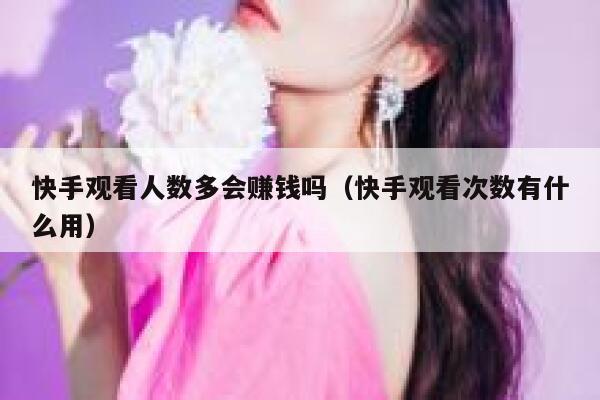 快手观看人数多会赚钱吗（快手观看次数有什么用） 第1张