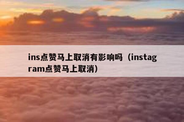 ins点赞马上取消有影响吗（instagram点赞马上取消） 第1张