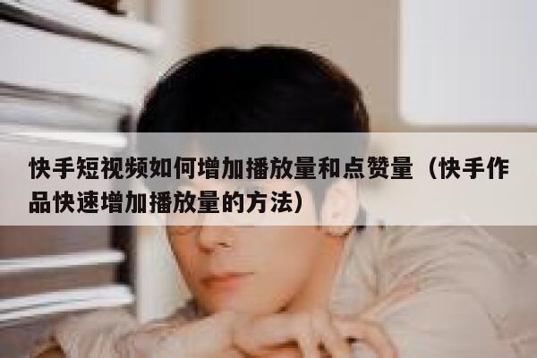 快手短视频如何增加播放量和点赞量(快手作品快速增加播放量的方法) 第1张 快手短视频如何增加播放量和点赞量(快手作品快速增加播放量的方法) 第1张
