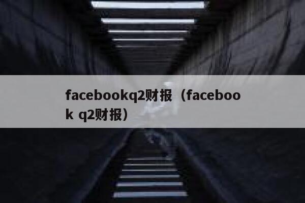facebookq2财报（facebook q2财报） 第1张