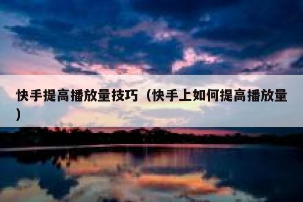 快手提高播放量技巧（快手上如何提高播放量） 第1张