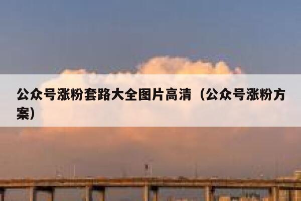 公众号涨粉套路大全图片高清（公众号涨粉方案） 第1张