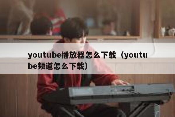 youtube播放器怎么下载（youtube频道怎么下载） 第1张