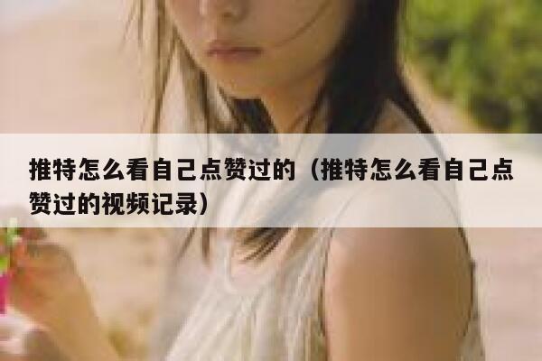 推特怎么看自己点赞过的（推特怎么看自己点赞过的视频记录） 第1张