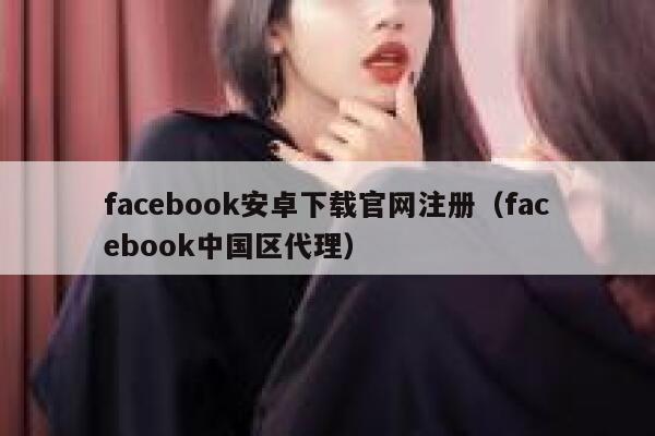 facebook安卓下载官网注册(facebook中国区代理) 第1张 facebook安卓下载官网注册(facebook中国区代理) 第1张