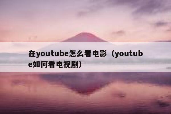在youtube怎么看电影（youtube如何看电视剧） 第1张