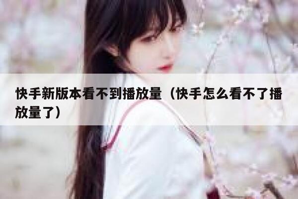 快手新版本看不到播放量（快手怎么看不了播放量了） 第1张