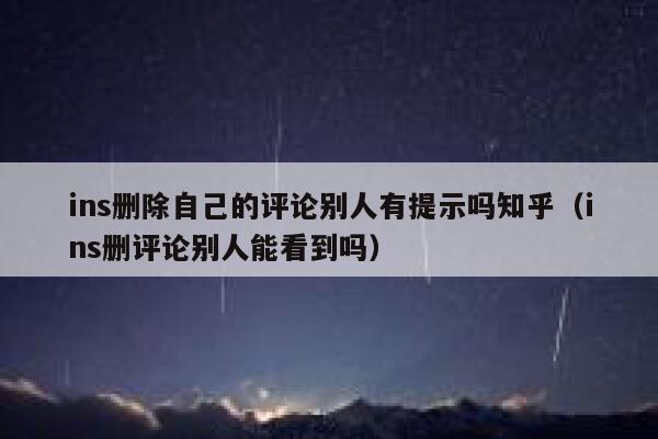 ins删除自己的评论别人有提示吗知乎(ins删评论别人能看到吗) 第1张 ins删除自己的评论别人有提示吗知乎(ins删评论别人能看到吗) 第1张