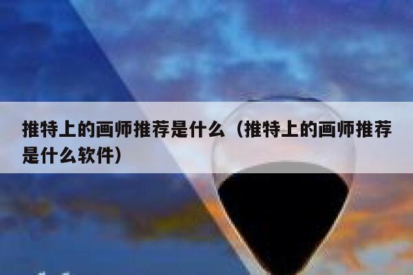 推特上的画师推荐是什么（推特上的画师推荐是什么软件） 第1张