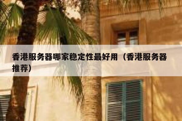 香港服务器哪家稳定性最好用（香港服务器 推荐） 第1张