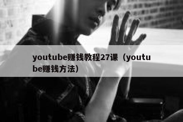 youtube赚钱教程27课(youtube赚钱方法) 第1张 youtube赚钱教程27课(youtube赚钱方法) 第1张