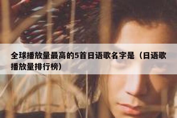 全球播放量最高的5首日语歌名字是（日语歌播放量排行榜） 第1张