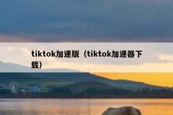 tiktok加速版（tiktok加速器下载） 第1张