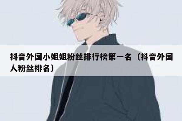 抖音外国小姐姐粉丝排行榜第一名（抖音外国人粉丝排名） 第1张