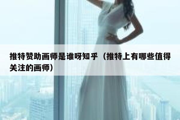 推特赞助画师是谁呀知乎（推特上有哪些值得关注的画师） 第1张