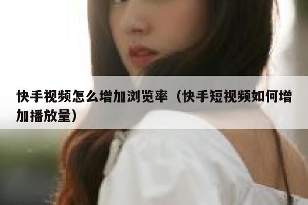 快手视频怎么增加浏览率（快手短视频如何增加播放量） 第1张