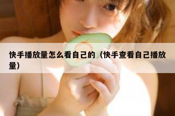 快手播放量怎么看自己的（快手查看自己播放量） 第1张