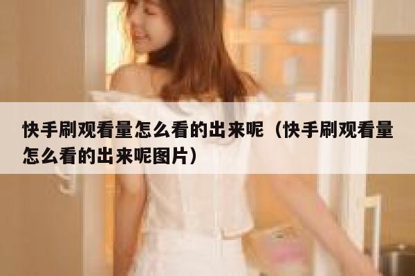 快手刷观看量怎么看的出来呢(快手刷观看量怎么看的出来呢图片) 第1张 快手刷观看量怎么看的出来呢(快手刷观看量怎么看的出来呢图片) 第1张