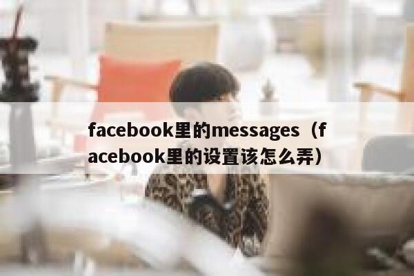 facebook里的messages(facebook里的设置该怎么弄) 第1张 facebook里的messages(facebook里的设置该怎么弄) 第1张