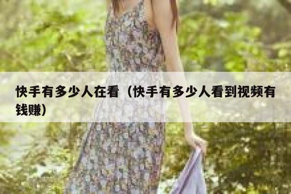 快手有多少人在看（快手有多少人看到视频有钱赚） 第1张