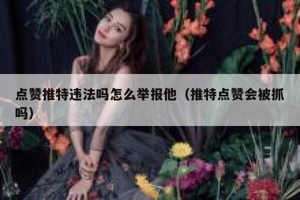 点赞推特违法吗怎么举报他（推特点赞会被抓吗） 第1张