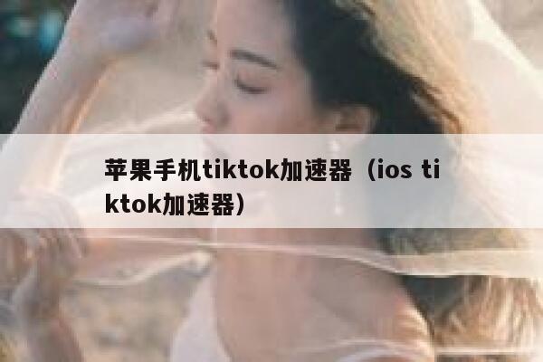 苹果手机tiktok加速器（ios tiktok加速器） 第1张
