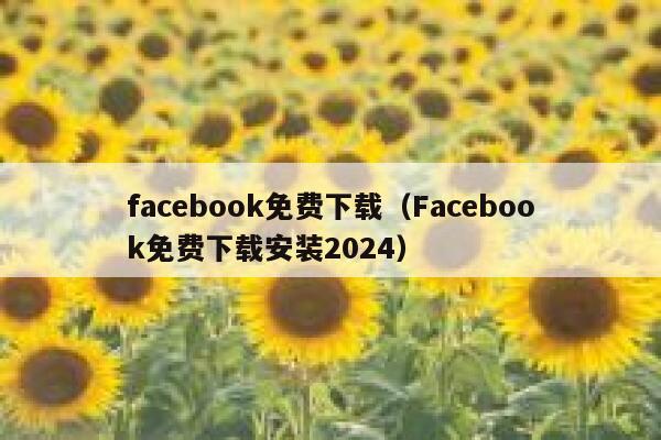facebook免费下载（Facebook免费下载安装2024） 第1张
