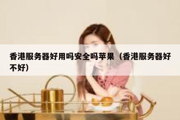 香港服务器好用吗安全吗苹果(香港服务器好不好) 第1张 香港服务器好用吗安全吗苹果(香港服务器好不好) 第1张