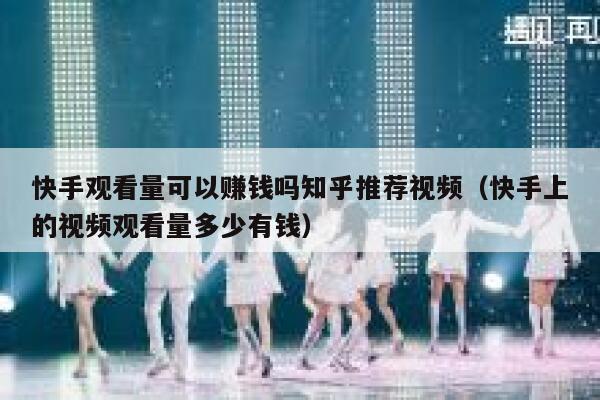 快手观看量可以赚钱吗知乎推荐视频(快手上的视频观看量多少有钱) 第1张 快手观看量可以赚钱吗知乎推荐视频(快手上的视频观看量多少有钱) 第1张