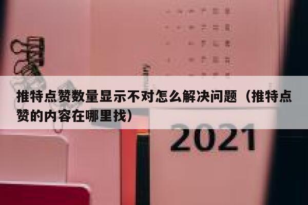 推特点赞数量显示不对怎么解决问题(推特点赞的内容在哪里找) 第1张 推特点赞数量显示不对怎么解决问题(推特点赞的内容在哪里找) 第1张
