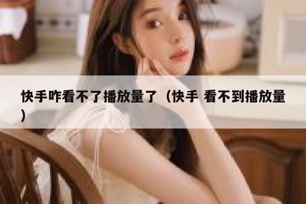 快手咋看不了播放量了(快手 看不到播放量) 第1张 快手咋看不了播放量了(快手 看不到播放量) 第1张