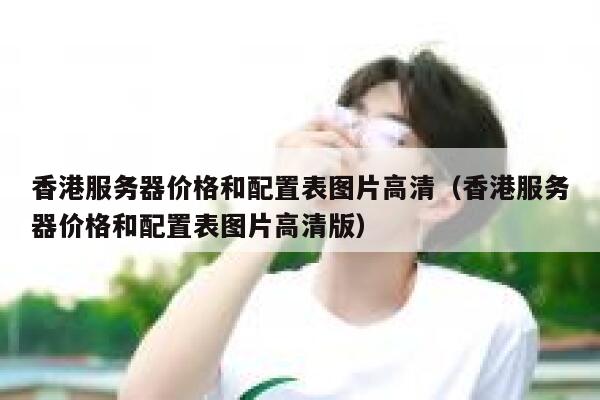 香港服务器价格和配置表图片高清（香港服务器价格和配置表图片高清版） 第1张