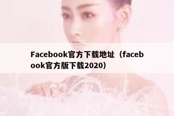 Facebook官方下载地址（facebook官方版下载2020） 第1张