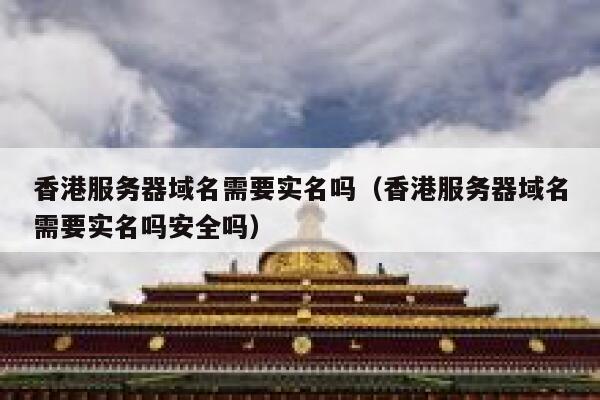 香港服务器域名需要实名吗（香港服务器域名需要实名吗安全吗） 第1张