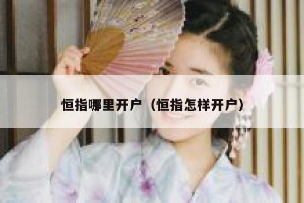 恒指哪里开户(恒指怎样开户) 第1张 恒指哪里开户(恒指怎样开户) 第1张
