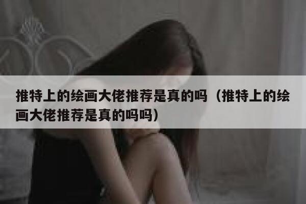 推特上的绘画大佬推荐是真的吗(推特上的绘画大佬推荐是真的吗吗) 第1张 推特上的绘画大佬推荐是真的吗(推特上的绘画大佬推荐是真的吗吗) 第1张