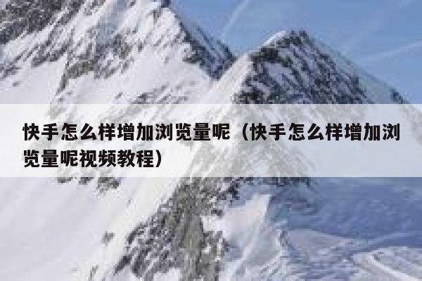 快手怎么样增加浏览量呢（快手怎么样增加浏览量呢视频教程） 第1张