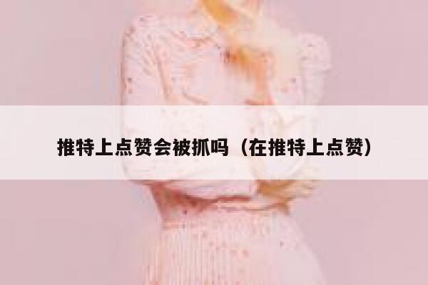 推特上点赞会被抓吗(在推特上点赞) 第1张 推特上点赞会被抓吗(在推特上点赞) 第1张