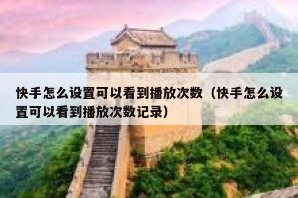 快手怎么设置可以看到播放次数（快手怎么设置可以看到播放次数记录） 第1张
