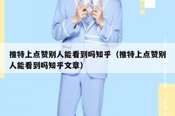 推特上点赞别人能看到吗知乎（推特上点赞别人能看到吗知乎文章） 第1张