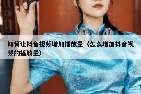 如何让抖音视频增加播放量（怎么增加抖音视频的播放量） 第1张