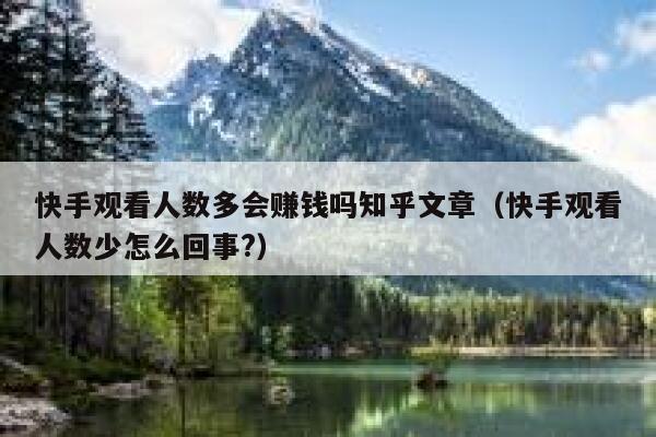 快手观看人数多会赚钱吗知乎文章（快手观看人数少怎么回事?） 第1张