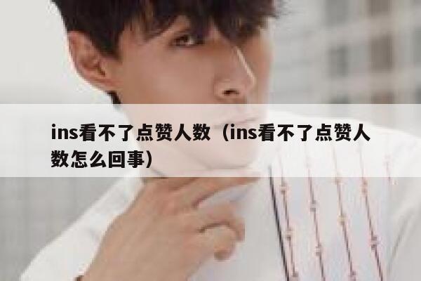 ins看不了点赞人数（ins看不了点赞人数怎么回事） 第1张