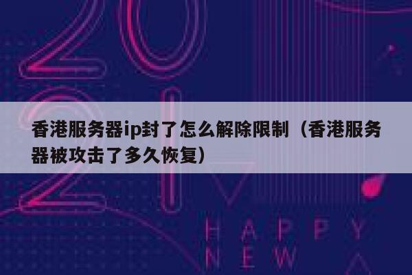 香港服务器ip封了怎么解除限制（香港服务器被攻击了多久恢复） 第1张