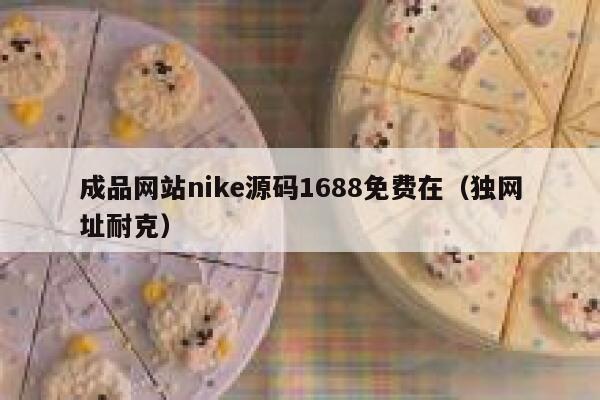成品网站nike源码1688免费在（独网址耐克） 第1张