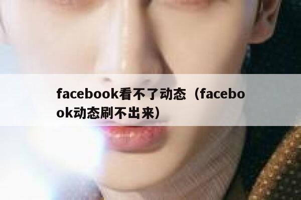 facebook看不了动态(facebook动态刷不出来) 第1张 facebook看不了动态(facebook动态刷不出来) 第1张